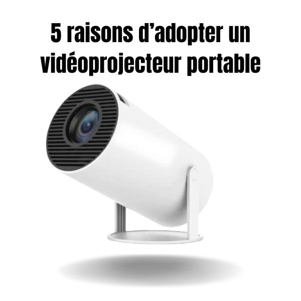 5 raisons d’adopter un vidéoprojecteur portable